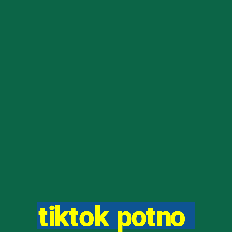 tiktok potno